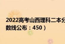 2022高考山西理科二本分数线（2022山西高考文科二本分数线公布：450）