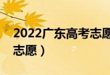 2022广东高考志愿本科批填报时间（几号填志愿）