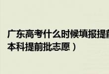 广东高考什么时候填报提前批志愿（2022广东高考几号填报本科提前批志愿）