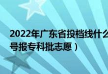 2022年广东省投档线什么时候出来（2022广东高考几月几号报专科批志愿）