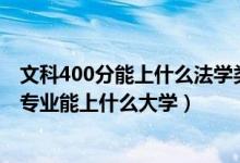 文科400分能上什么法学类学校吗（2022高考400分报法学专业能上什么大学）