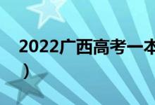 2022广西高考一本分数线公布（一本多少分）