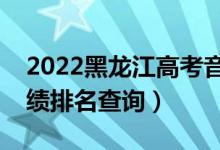 2022黑龙江高考音乐学文科一分一段表（成绩排名查询）