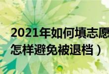 2021年如何填志愿避免退档（2022填报志愿怎样避免被退档）