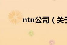 ntn公司（关于ntn公司的介绍）