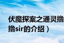 伏魔探案之通灵撸sir（关于伏魔探案之通灵撸sir的介绍）