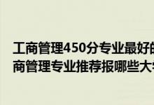 工商管理450分专业最好的大学排名（2022高考550分学工商管理专业推荐报哪些大学）