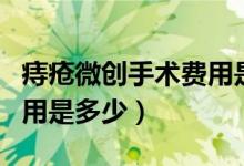 痔疮微创手术费用是多少钱（痔疮微创手术费用是多少）