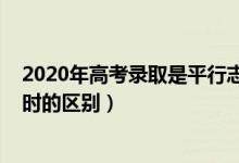 2020年高考录取是平行志愿吗（2022高考平行志愿在录取时的区别）