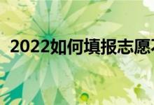 2022如何填报志愿不滑档（怎么填报更好）