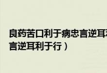 良药苦口利于病忠言逆耳利于行的意思（良药苦口利于病忠言逆耳利于行）