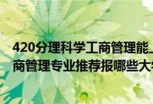 420分理科学工商管理能上哪些大学（2022高考520分学工商管理专业推荐报哪些大学）