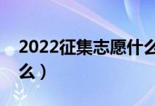 2022征集志愿什么时候填报（录取规则是什么）