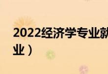 2022经济学专业就业方向及前景（好不好就业）