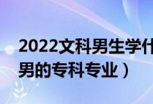 2022文科男生学什么专科专业好（适合文科男的专科专业）