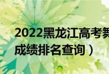 2022黑龙江高考舞蹈表演理科一分一段表（成绩排名查询）