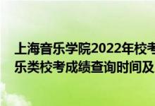 上海音乐学院2022年校考成绩公布（2021上海音乐学院音乐类校考成绩查询时间及入口）