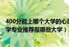 400分能上哪个大学的心理学专业（2022高考550分学心理学专业推荐报哪些大学）