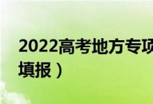 2022高考地方专项什么时候填报志愿（怎么填报）