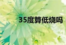 35度算低烧吗（35度多是低烧吗）