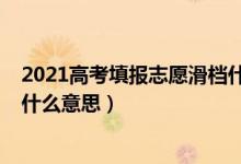 2021高考填报志愿滑档什么意思（2022高考填志愿滑档是什么意思）