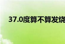 37.0度算不算发烧（37.6度算不算发烧）