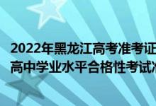 2022年黑龙江高考准考证打印时间（2022年7月黑龙江普通高中学业水平合格性考试准考证打印时间）