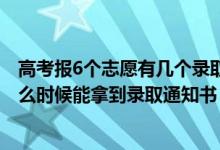 高考报6个志愿有几个录取通知书（2022高考志愿报了后什么时候能拿到录取通知书）