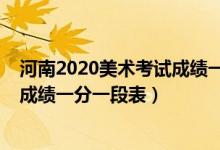 河南2020美术考试成绩一分一段表（2020河南艺术类统考成绩一分一段表）