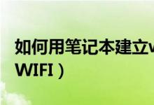 如何用笔记本建立wifi（笔记本电脑如何建立WIFI）