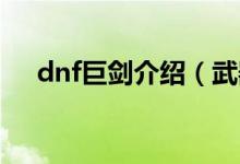 dnf巨剑介绍（武器幻化巨剑推荐介绍）