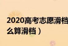 2020高考志愿滑档有多少（2022高考志愿怎么算滑档）