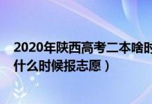 2020年陕西高考二本啥时候报志愿（2022年陕西高考二本什么时候报志愿）