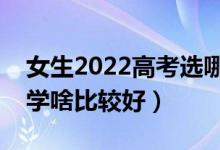 女生2022高考选哪些专业未来发展好（女生学啥比较好）