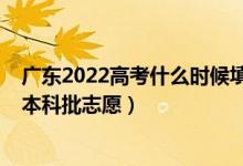 广东2022高考什么时候填志愿（2022广东高考几月几号报本科批志愿）