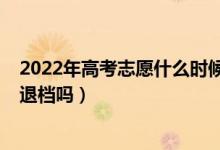 2022年高考志愿什么时候填报（2022新高考填报志愿会被退档吗）