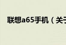 联想a65手机（关于联想a65手机的介绍）