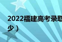 2022福建高考录取分数线（各批次分数是多少）