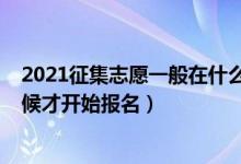 2021征集志愿一般在什么时候开始（2022征集志愿什么时候才开始报名）