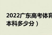 2022广东高考体育类本科分数线公布（体育本科多少分）