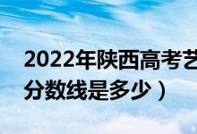 2022年陕西高考艺术类分数线公布（艺术类分数线是多少）