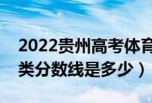 2022贵州高考体育类录取分数线公布（体育类分数线是多少）