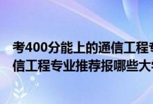 考400分能上的通信工程专业的学校（2022高考430分学通信工程专业推荐报哪些大学）