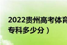 2022贵州高考体育类专科分数线公布（体育专科多少分）