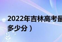 2022年吉林高考最高分是多少（最好成绩是多少分）