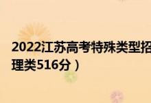 2022江苏高考特殊类型招生本科分数线：历史类525分（物理类516分）