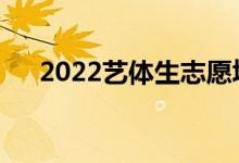 2022艺体生志愿填报APP（哪个更好）