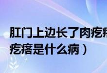 肛门上边长了肉疙瘩是什么（肛门旁边长个肉疙瘩是什么病）