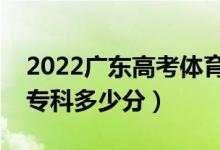 2022广东高考体育类专科分数线公布（体育专科多少分）