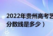 2022年贵州高考艺术类分数线公布（艺术类分数线是多少）